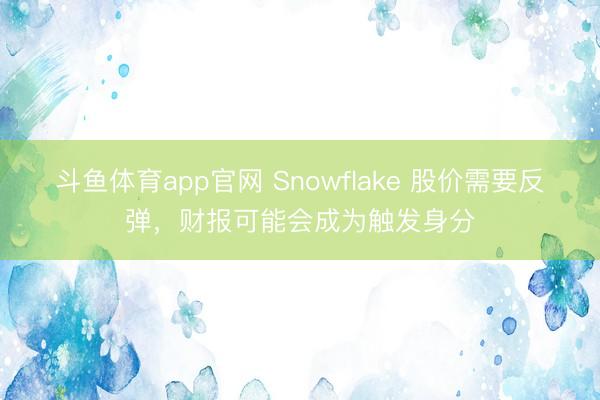 斗鱼体育app官网 Snowflake 股价需要反弹，财报可能会成为触发身分