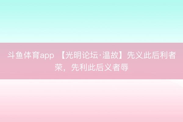 斗鱼体育app 【光明论坛·温故】先义此后利者荣，先利此后义者辱