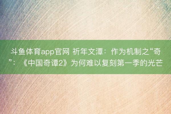斗鱼体育app官网 祈年文潭：作为机制之“奇”：《中国奇谭2》为何难以复刻第一季的光芒