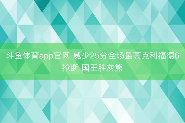 斗鱼体育app官网 威少25分全场最高克利福德6抢断 国王胜灰熊
