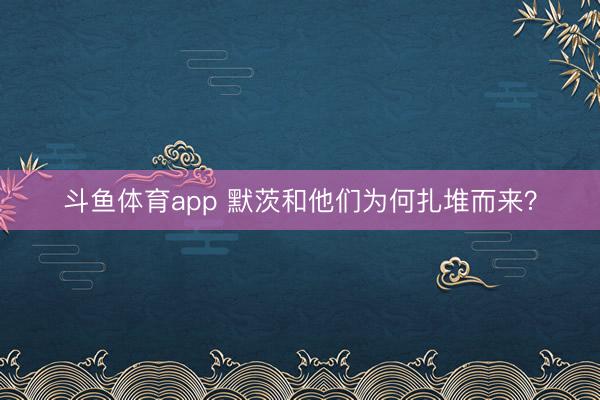斗鱼体育app 默茨和他们为何扎堆而来？