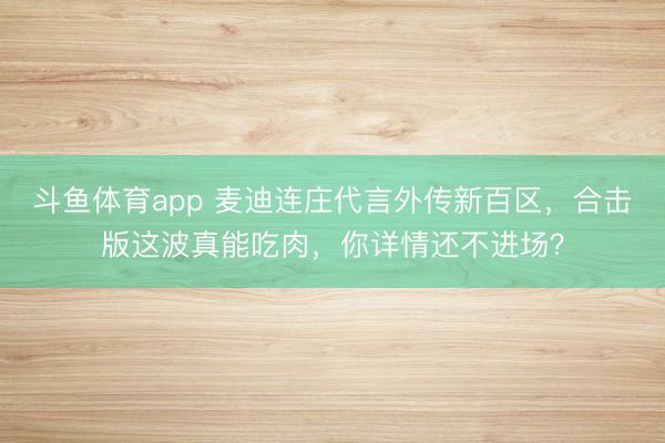 斗鱼体育app 麦迪连庄代言外传新百区，合击版这波真能吃肉，你详情还不进场？