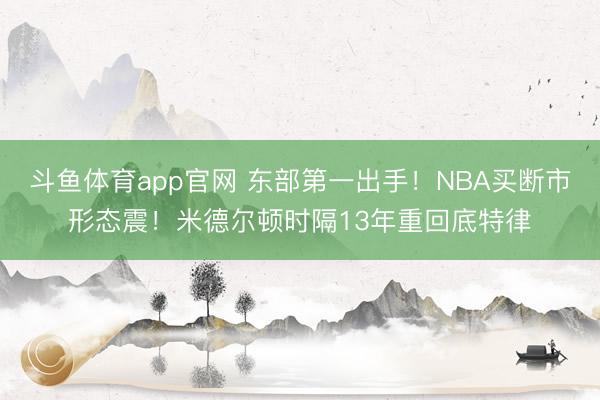 斗鱼体育app官网 东部第一出手！NBA买断市形态震！米德尔顿时隔13年重回底特律