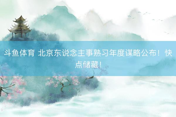 斗鱼体育 北京东说念主事熟习年度谋略公布！快点储藏！