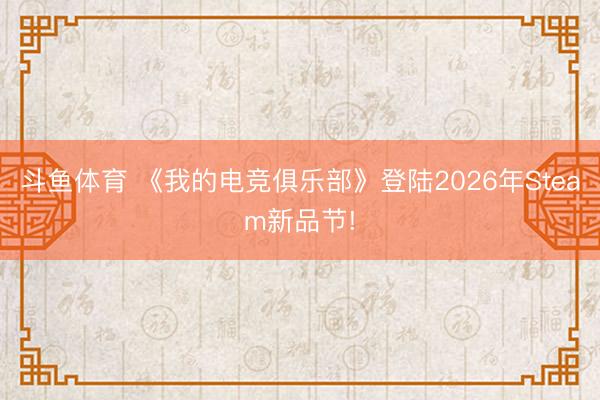 斗鱼体育 《我的电竞俱乐部》登陆2026年Steam新品节!