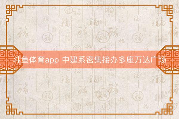 斗鱼体育app 中建系密集接办多座万达广场