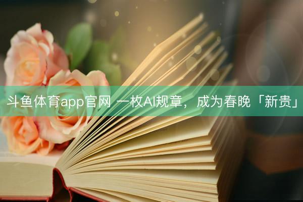 斗鱼体育app官网 一枚AI规章,成为春晚「新贵」
