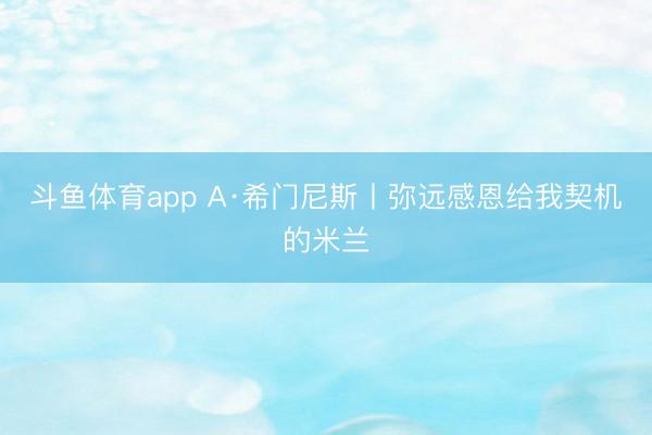 斗鱼体育app A·希门尼斯丨弥远感恩给我契机的米兰