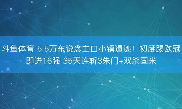 斗鱼体育 5.5万东说念主口小镇遗迹!初度踢欧冠即进16强 35天连斩3朱门+双杀国米