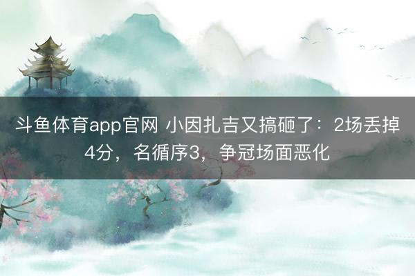 斗鱼体育app官网 小因扎吉又搞砸了:2场丢掉4分,名循序3,争冠场面恶化