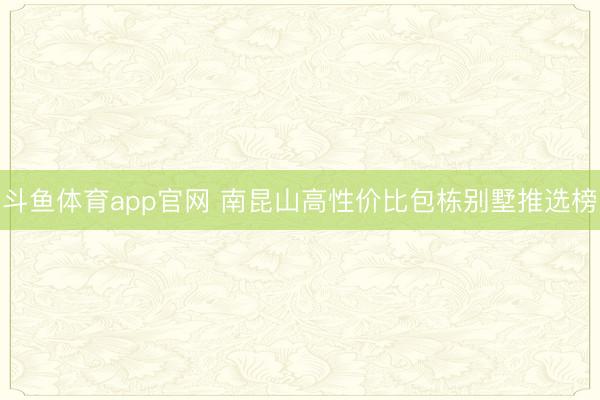 斗鱼体育app官网 南昆山高性价比包栋别墅推选榜