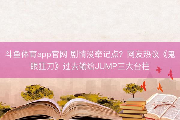 斗鱼体育app官网 剧情没牵记点?网友热议《鬼眼狂刀》过去输给JUMP三大台柱