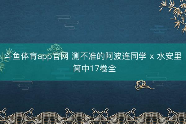 斗鱼体育app官网 测不准的阿波连同学 x 水安里 简中17卷全