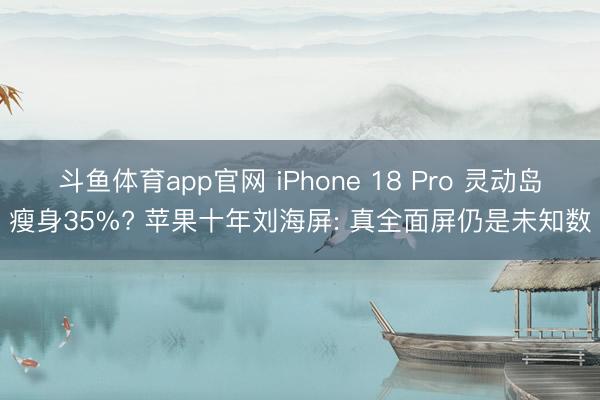 斗鱼体育app官网 iPhone 18 Pro 灵动岛瘦身35%? 苹果十年刘海屏: 真全面屏仍是未知数