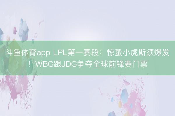 斗鱼体育app LPL第一赛段：惊蛰小虎斯须爆发！WBG跟JDG争夺全球前锋赛门票