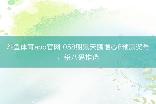 斗鱼体育app官网 058期黑天鹅惬心8预测奖号：杀八码推选
