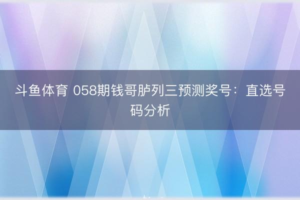 斗鱼体育 058期钱哥胪列三预测奖号:直选号码分析