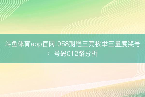 斗鱼体育app官网 058期程三亮枚举三量度奖号：号码012路分析