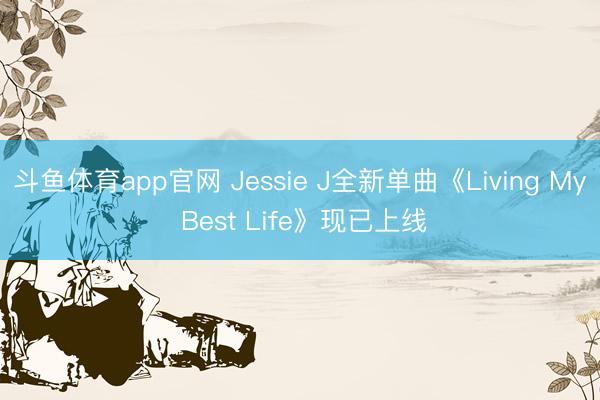 斗鱼体育app官网 Jessie J全新单曲《Living My Best Life》现已上线