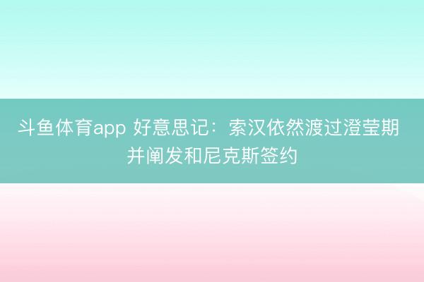 斗鱼体育app 好意思记：索汉依然渡过澄莹期 并阐发和尼克斯签约