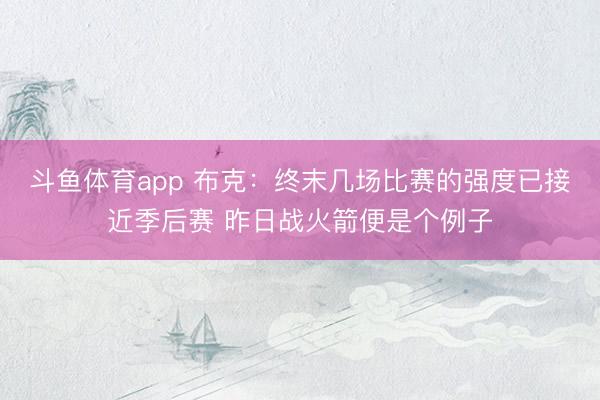 斗鱼体育app 布克：终末几场比赛的强度已接近季后赛 昨日战火箭便是个例子