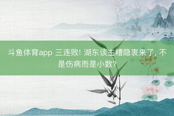 斗鱼体育app 三连败! 湖东谈主糟隐衷来了， 不是伤病而是小数?
