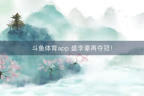 斗鱼体育app 盛李豪再夺冠！
