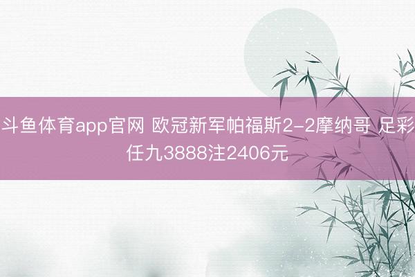 斗鱼体育app官网 欧冠新军帕福斯2-2摩纳哥 足彩任九3888注2406元