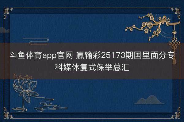 斗鱼体育app官网 赢输彩25173期国里面分专科媒体复式保举总汇