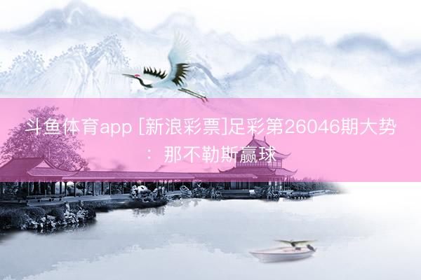 斗鱼体育app [新浪彩票]足彩第26046期大势：那不勒斯赢球