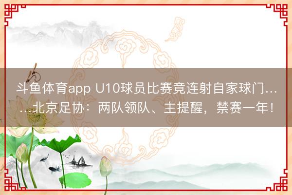 斗鱼体育app U10球员比赛竟连射自家球门……北京足协：两队领队、主提醒，禁赛一年！