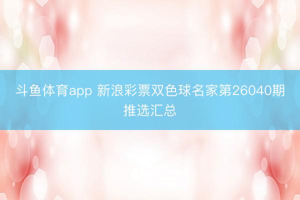 斗鱼体育app 新浪彩票双色球名家第26040期推选汇总