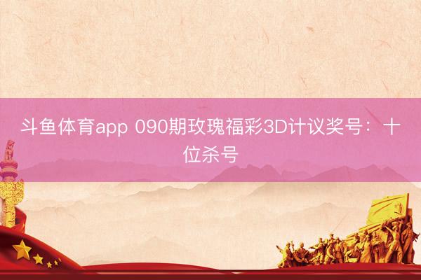 斗鱼体育app 090期玫瑰福彩3D计议奖号:十位杀号