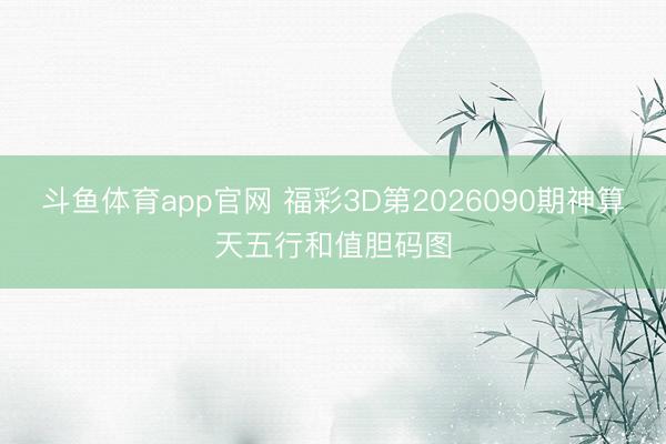 斗鱼体育app官网 福彩3D第2026090期神算天五行和值胆码图