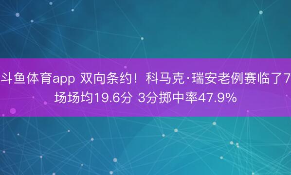 斗鱼体育app 双向条约！科马克·瑞安老例赛临了7场场均19.6分 3分掷中率47.9%