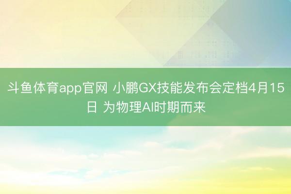 斗鱼体育app官网 小鹏GX技能发布会定档4月15日 为物理AI时期而来