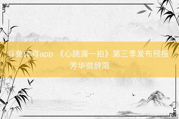斗鱼体育app 《心跳漏一拍》第三季发布预报 芳华微辞限