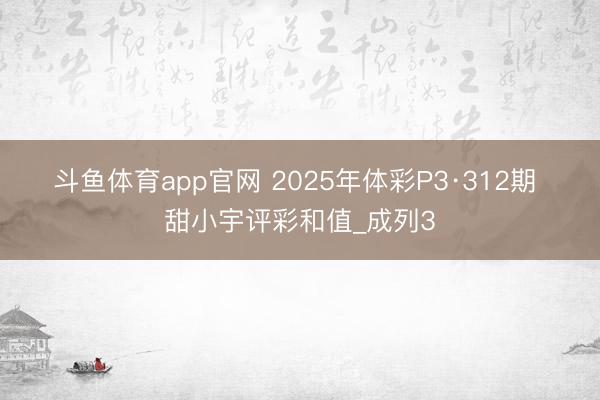 斗鱼体育app官网 2025年体彩P3·312期 甜小宇评彩和值_成列3