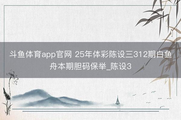 斗鱼体育app官网 25年体彩陈设三312期白鱼舟本期胆码保举_陈设3