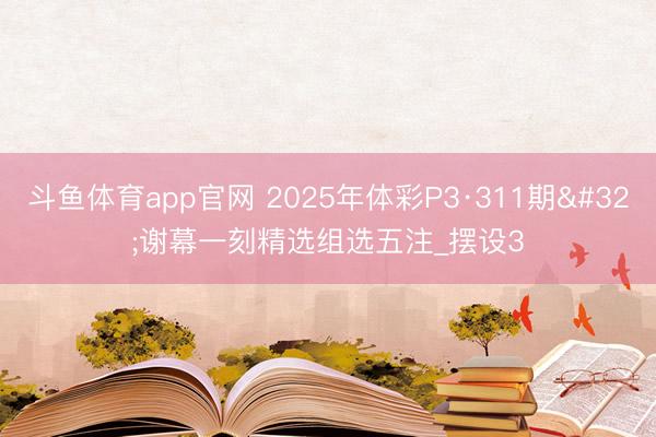 斗鱼体育app官网 2025年体彩P3·311期 谢幕一刻精选组选五注_摆设3