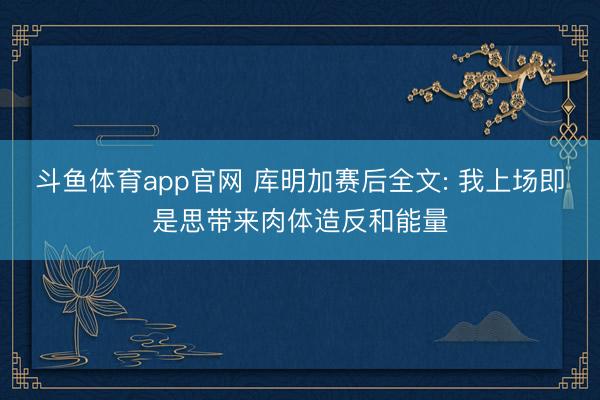 斗鱼体育app官网 库明加赛后全文: 我上场即是思带来肉体造反和能量