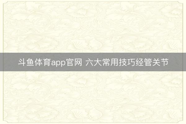 斗鱼体育app官网 六大常用技巧经管关节