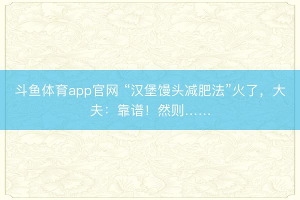 斗鱼体育app官网 “汉堡馒头减肥法”火了，大夫：靠谱！然则……