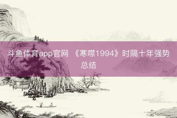 斗鱼体育app官网 《寒噤1994》时隔十年强势总结