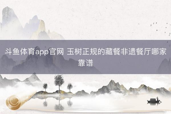 斗鱼体育app官网 玉树正规的藏餐非遗餐厅哪家靠谱