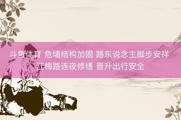 斗鱼体育 危墙结构加固 路东说念主脚步安祥 江梅路连夜修缮 晋升出行安全